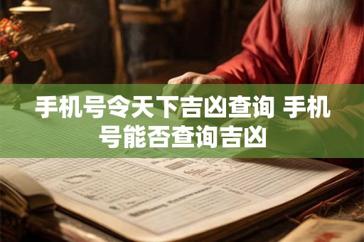 手机号令天下吉凶查询 手机号能否查询吉凶 手机号令天下吉凶查询 手机号能否查询吉凶