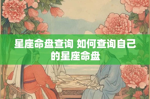 星座命盘查询 如何查询自己的星座命盘 星座命盘查询 如何查询自己的星座命盘