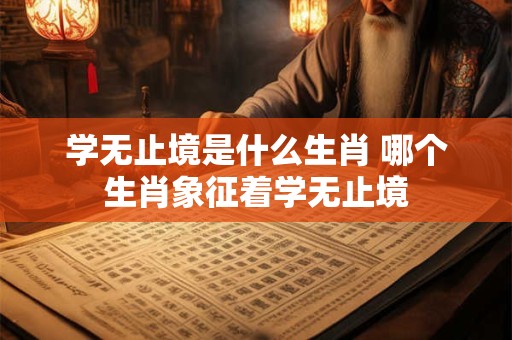 学无止境是什么生肖 哪个生肖象征着学无止境