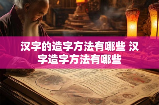 汉字的造字方法有哪些 汉字造字方法有哪些