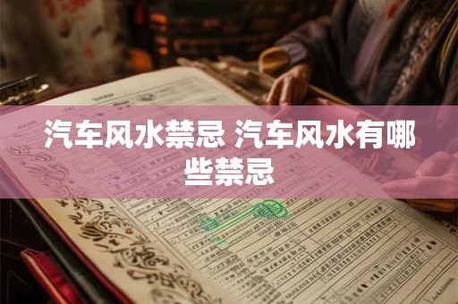 汽车风水禁忌 汽车风水有哪些禁忌 汽车风水禁忌 汽车风水有哪些禁忌