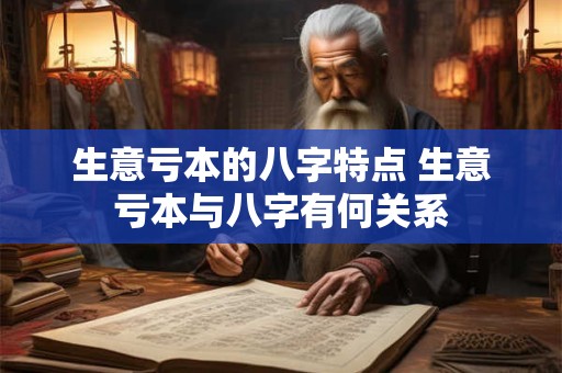 生意亏本的八字特点 生意亏本与八字有何关系
