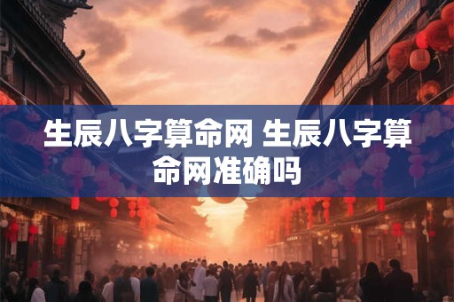生辰八字算命网 生辰八字算命网准确吗 生辰八字算命网 生辰八字算命网准确吗