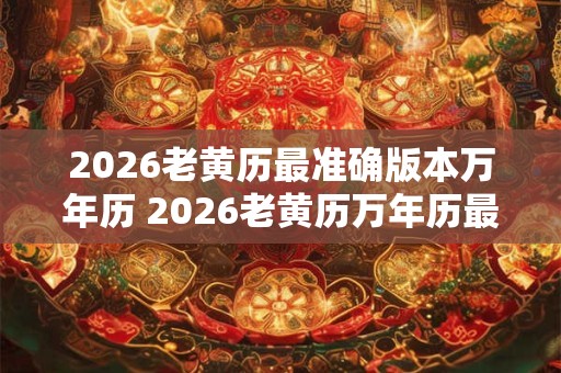 2026老黄历最准确版本万年历 2026老黄历万年历最准确 2026老黄历最准确版本万年历 2026老黄历万年历最准确