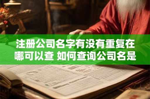 注册公司名字有没有重复在哪可以查 如何查询公司名是否重复注册