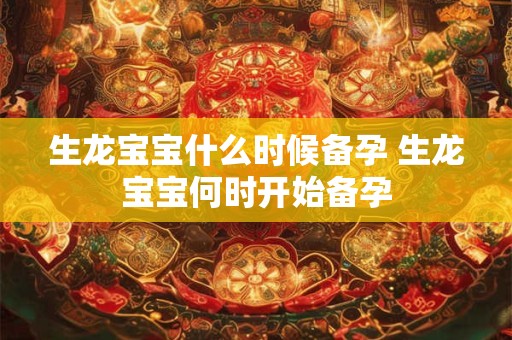 生龙宝宝什么时候备孕 生龙宝宝何时开始备孕