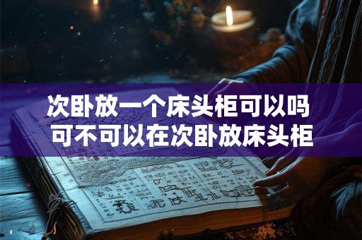 次卧放一个床头柜可以吗 可不可以在次卧放床头柜 次卧放一个床头柜可以吗 可不可以在次卧放床头柜