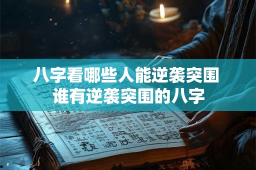 八字看哪些人能逆袭突围 谁有逆袭突围的八字