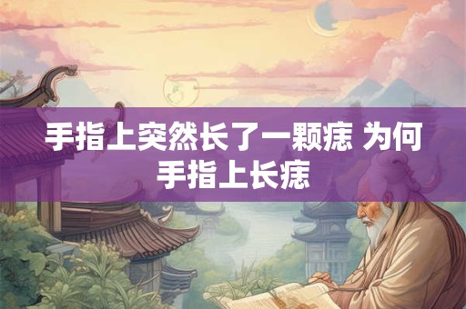 手指上突然长了一颗痣 为何手指上长痣 手指上突然长了一颗痣 为何手指上长痣