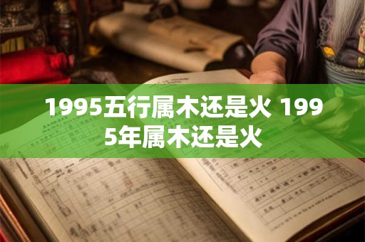 1995五行属木还是火 1995年属木还是火