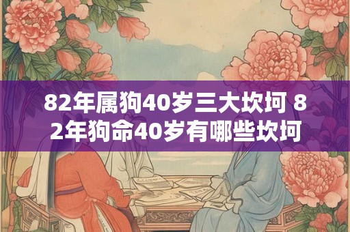 82年属狗40岁三大坎坷 82年狗命40岁有哪些坎坷