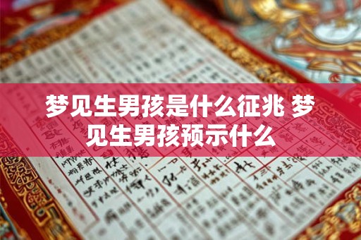 梦见生男孩是什么征兆 梦见生男孩预示什么