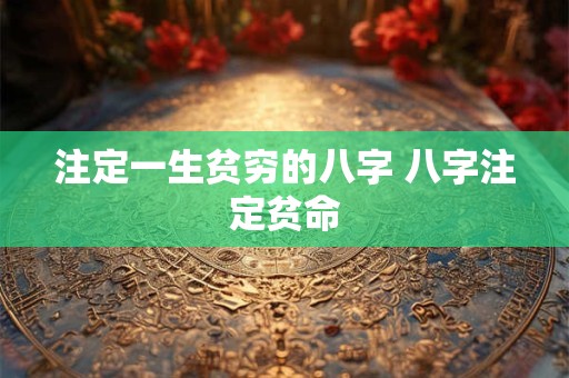 注定一生贫穷的八字 八字注定贫命 注定一生贫穷的八字 八字注定贫命