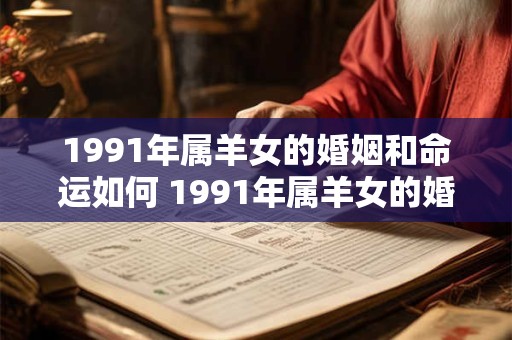 1991年属羊女的婚姻和命运如何 1991年属羊女的婚姻命运如何 1991年属羊女的婚姻和命运如何 1991年属羊女的婚姻命运如何