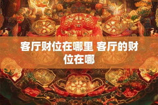 客厅财位在哪里 客厅的财位在哪