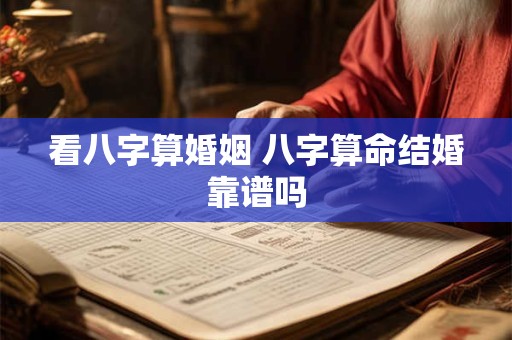 看八字算婚姻 八字算命结婚靠谱吗