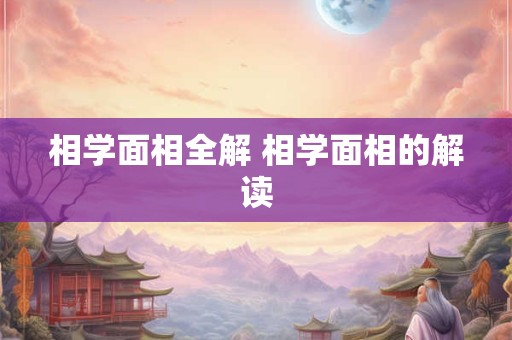 相学面相全解 相学面相的解读 相学面相全解 相学面相的解读