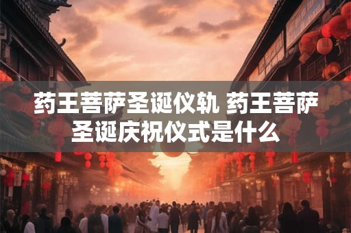 药王菩萨圣诞仪轨 药王菩萨圣诞庆祝仪式是什么