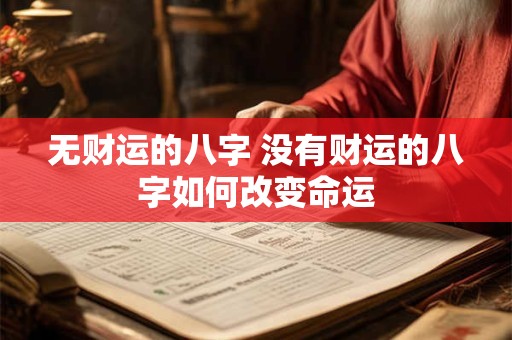 无财运的八字 没有财运的八字如何改变命运 无财运的八字 没有财运的八字如何改变命运