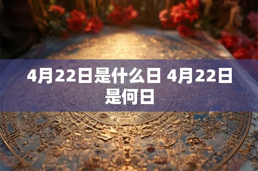4月22日是什么日 4月22日是何日