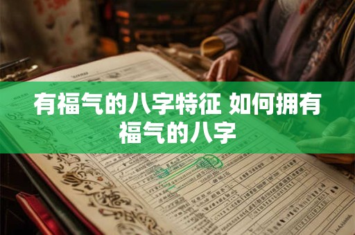 有福气的八字特征 如何拥有福气的八字 有福气的八字特征 如何拥有福气的八字