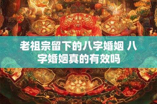 老祖宗留下的八字婚姻 八字婚姻真的有效吗