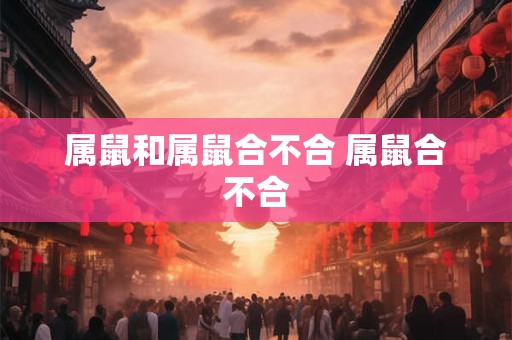 属鼠和属鼠合不合 属鼠合不合