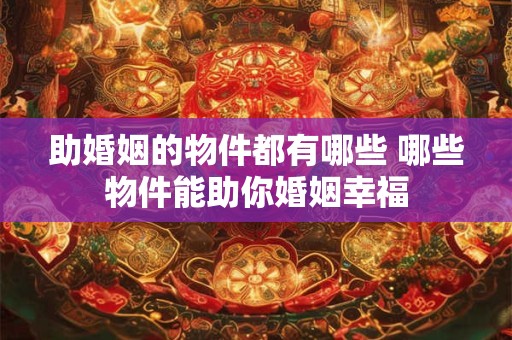 助婚姻的物件都有哪些 哪些物件能助你婚姻幸福