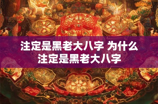 注定是黑老大八字 为什么注定是黑老大八字 注定是黑老大八字 为什么注定是黑老大八字