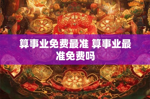 算事业免费最准 算事业最准免费吗 算事业免费最准 算事业最准免费吗