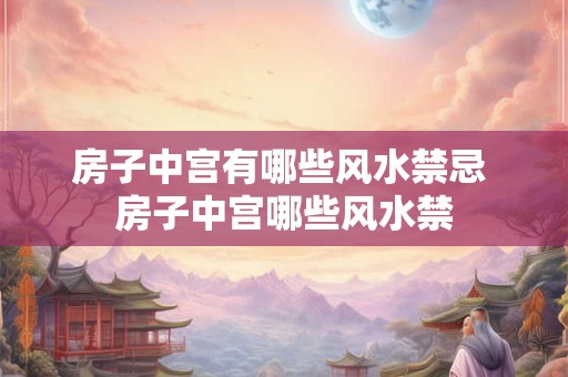 房子中宫有哪些风水禁忌 房子中宫哪些风水禁