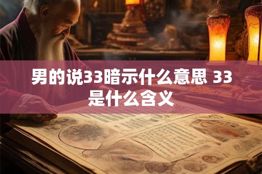男的说33暗示什么意思 33是什么含义 男的说33暗示什么意思 33是什么含义