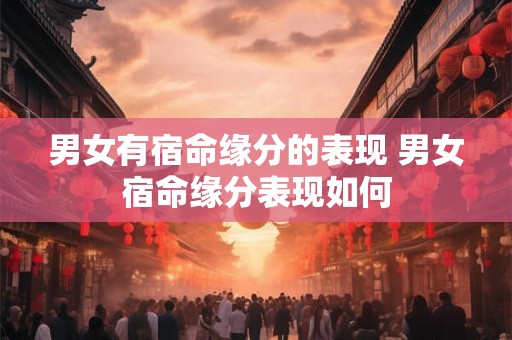 男女有宿命缘分的表现 男女宿命缘分表现如何