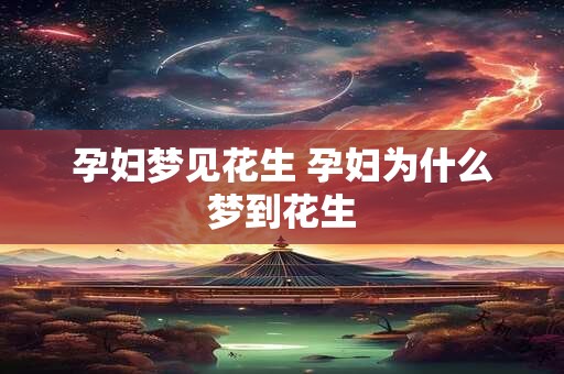 孕妇梦见花生 孕妇为什么梦到花生