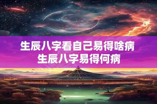 生辰八字看自己易得啥病 生辰八字易得何病