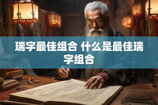 瑞字最佳组合 什么是最佳瑞字组合