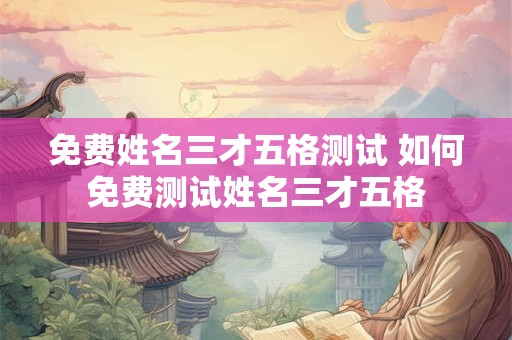 免费姓名三才五格测试 如何免费测试姓名三才五格