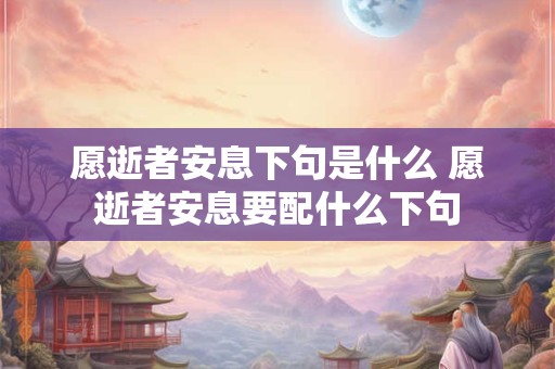 愿逝者安息下句是什么 愿逝者安息要配什么下句