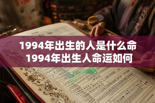 1994年出生的人是什么命 1994年出生人命运如何 1994年出生的人是什么命 1994年出生人命运如何