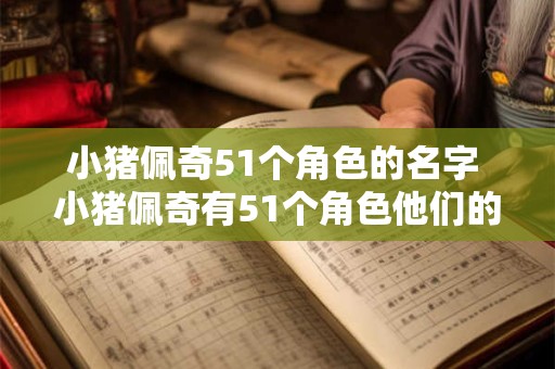 小猪佩奇51个角色的名字 小猪佩奇有51个角色他们的名字是什么