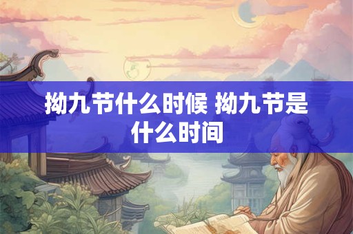 拗九节什么时候 拗九节是什么时间 拗九节什么时候 拗九节是什么时间