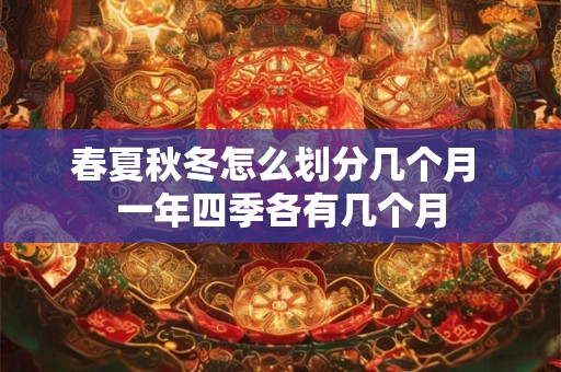 春夏秋冬怎么划分几个月 一年四季各有几个月