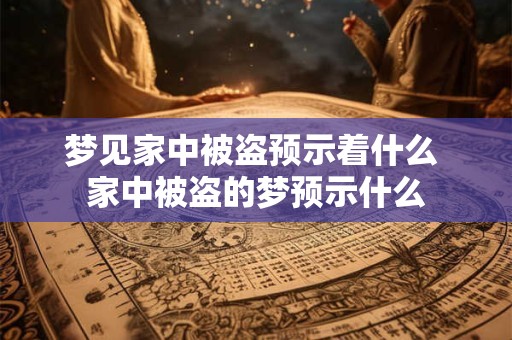 梦见家中被盗预示着什么 家中被盗的梦预示什么