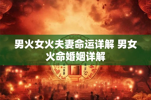 男火女火夫妻命运详解 男女火命婚姻详解