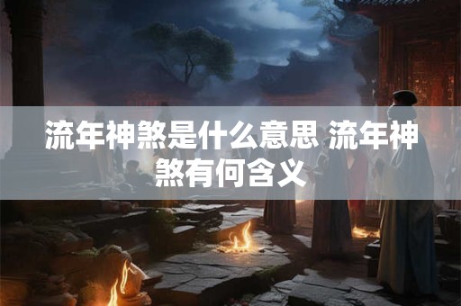流年神煞是什么意思 流年神煞有何含义 流年神煞是什么意思 流年神煞有何含义
