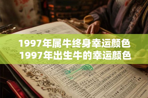 1997年属牛终身幸运颜色 1997年出生牛的幸运颜色是什么