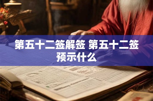 第五十二签解签 第五十二签预示什么 第五十二签解签 第五十二签预示什么