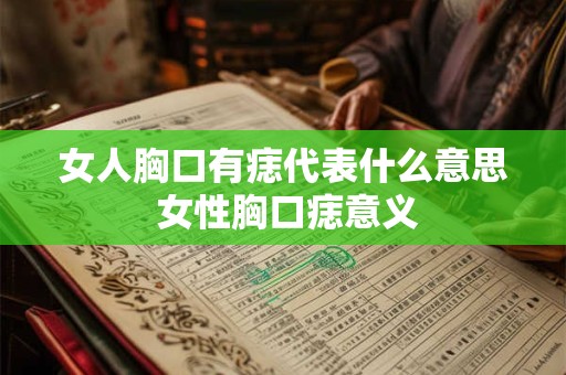 女人胸口有痣代表什么意思 女性胸口痣意义 女人胸口有痣代表什么意思 女性胸口痣意义