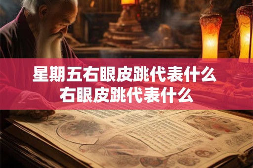 星期五右眼皮跳代表什么 右眼皮跳代表什么 星期五右眼皮跳代表什么 右眼皮跳代表什么