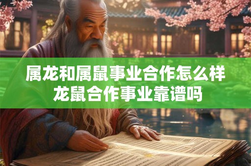 属龙和属鼠事业合作怎么样 龙鼠合作事业靠谱吗 属龙和属鼠事业合作怎么样 龙鼠合作事业靠谱吗